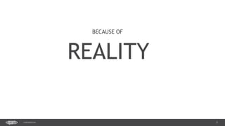 5CONFIDENTIAL
5
REALITY
BECAUSE OF
 