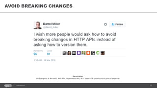 72CONFIDENTIAL
72
AVOID BREAKING CHANGES
Darrel Miller
API Evangelist at Microsoft. Web APIs, Hypermedia APIs, REST based LOB systems are my area of expertise
 
