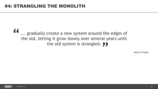 81CONFIDENTIAL
81
#4: STRANGLING THE MONOLITH
... gradually create a new system around the edges of
the old, letting it grow slowly over several years until
the old system is strangled.
“ „
Martin Fowler
 