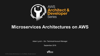 ©  2016,  Amazon  Web  Services,  Inc.  or  its  Affiliates.  All  rights  reserved.
Adam  Lynch  – Snr.  Technical  Account  Manager
Microservices  Architectures  on  AWS
September  2016
 