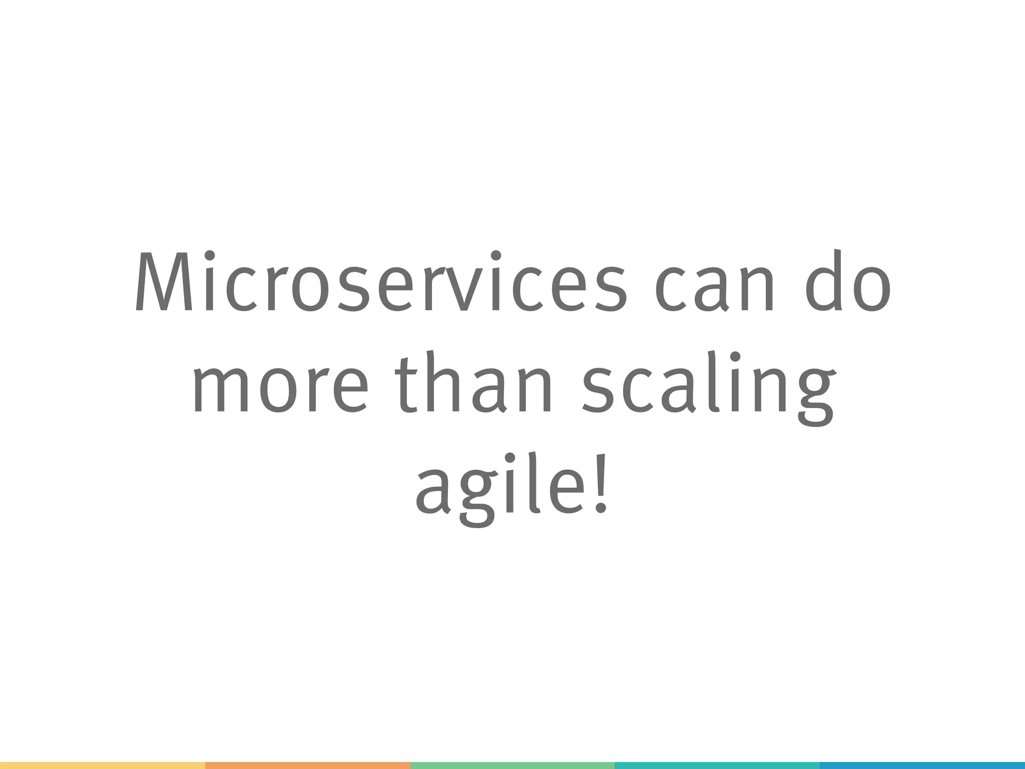 Microservices can do
more than scaling
agile!
 