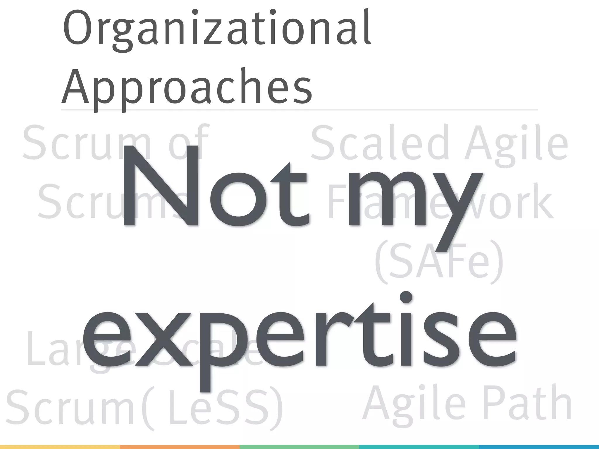 Organizational
Approaches
Scrum of
Scrums
Scaled Agile
Framework
(SAFe)
Large Scale
Scrum( LeSS) Agile Path
Not my
expertise
 