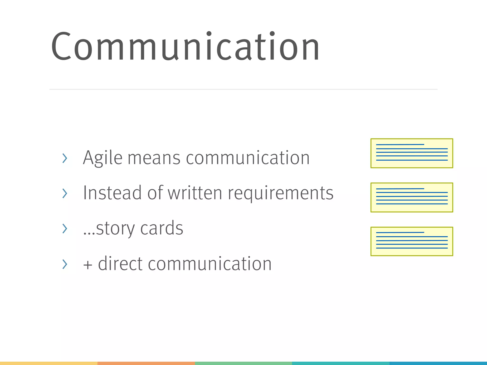 Communication
> Agile means communication
> Instead of written requirements
> ...story cards
> + direct communication
 