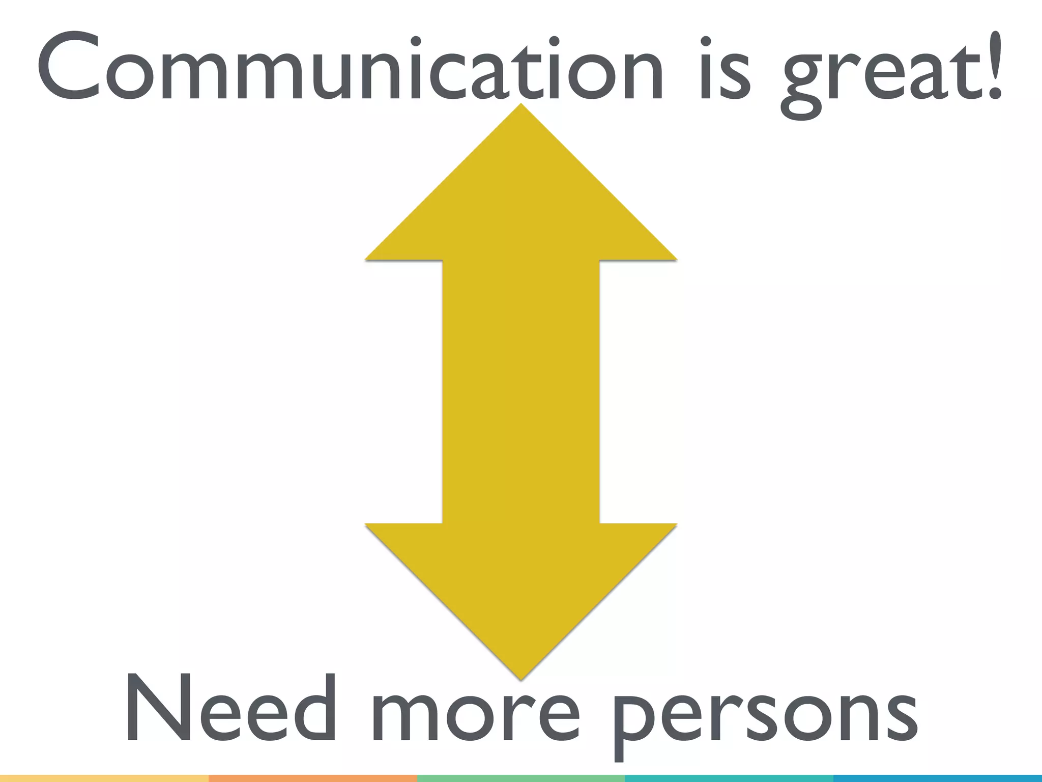 Communication is great!
Need more persons
 