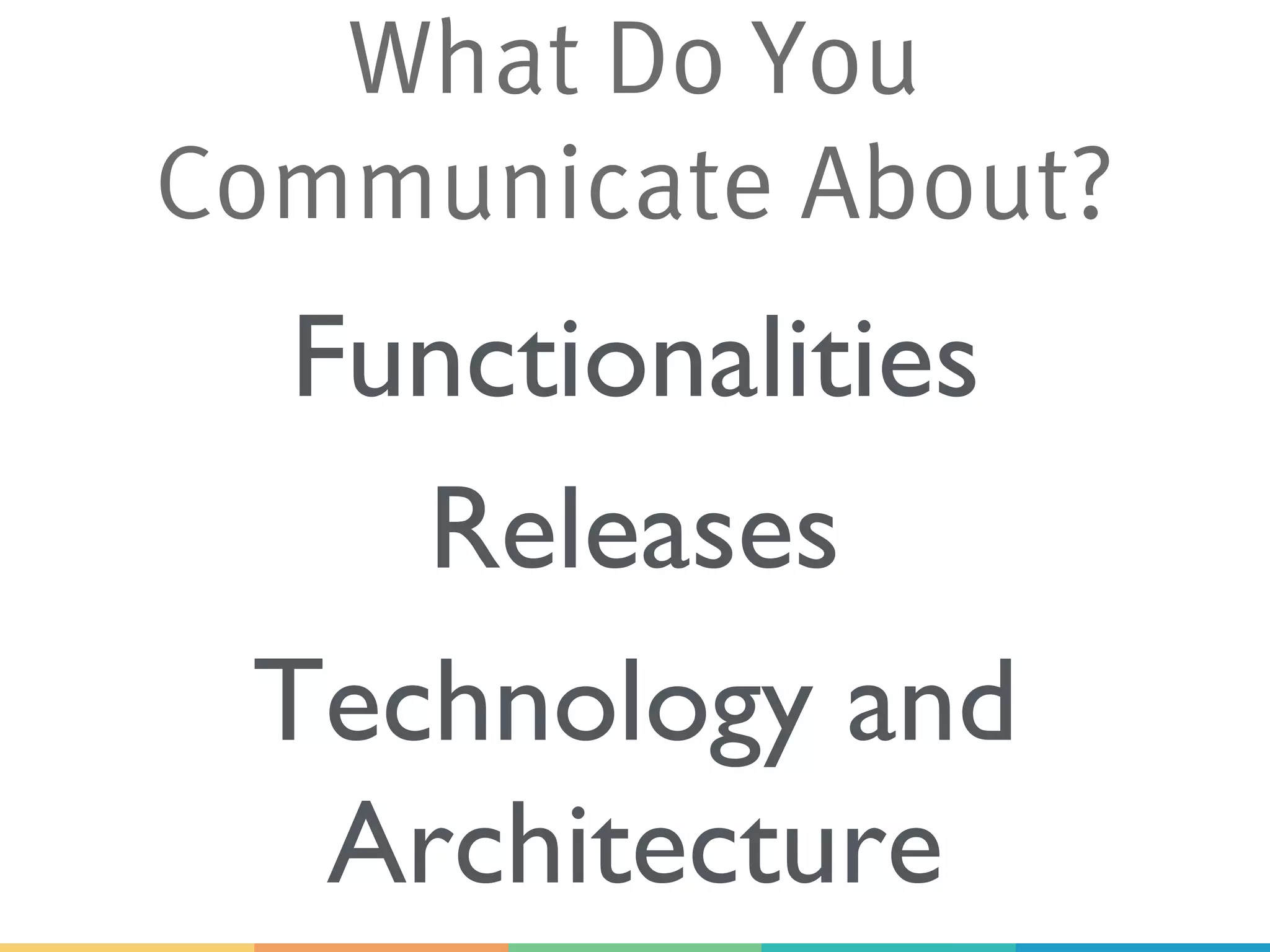 Functionalities
Technology and
Architecture
What Do You
Communicate About?
Releases
 