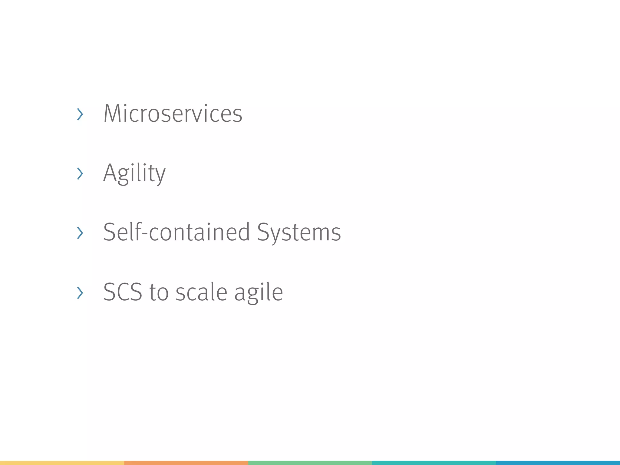 > Microservices
> Agility
> Self-contained Systems
> SCS to scale agile
 