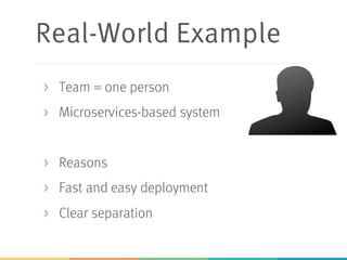 Real-World Example
> Team = one person
> Microservices-based system
> Reasons
> Fast and easy deployment
> Clear separation
 