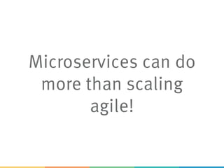 Microservices can do
more than scaling
agile!
 