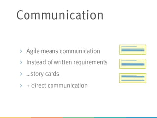 Communication
> Agile means communication
> Instead of written requirements
> ...story cards
> + direct communication
 