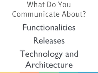 Functionalities
Technology and
Architecture
What Do You
Communicate About?
Releases
 