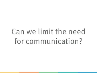 Can we limit the need
for communication?
 