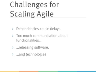 Challenges for
Scaling Agile
> Dependencies cause delays
> Too much communication about
functionalities...
> ...releasing software,
> ...and technologies
 