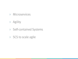 > Microservices
> Agility
> Self-contained Systems
> SCS to scale agile
 