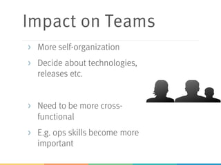 Impact on Teams
> More self-organization
> Decide about technologies,
releases etc.
> Need to be more cross-
functional
> E.g. ops skills become more
important
 