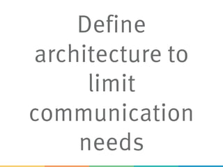 Define
architecture to
limit
communication
needs
 