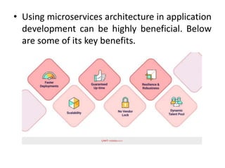 • Using microservices architecture in application
development can be highly beneficial. Below
are some of its key benefits.
 