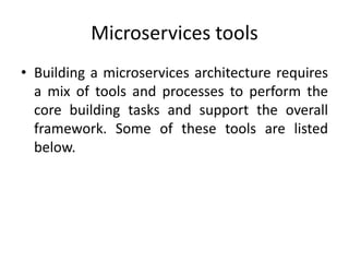 Microservices tools
• Building a microservices architecture requires
a mix of tools and processes to perform the
core building tasks and support the overall
framework. Some of these tools are listed
below.
 
