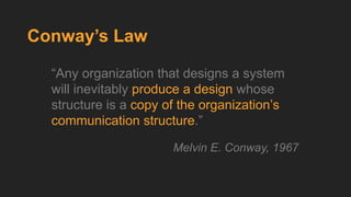 “Any organization that designs a system
will inevitably produce a design whose
structure is a copy of the organization’s
c...