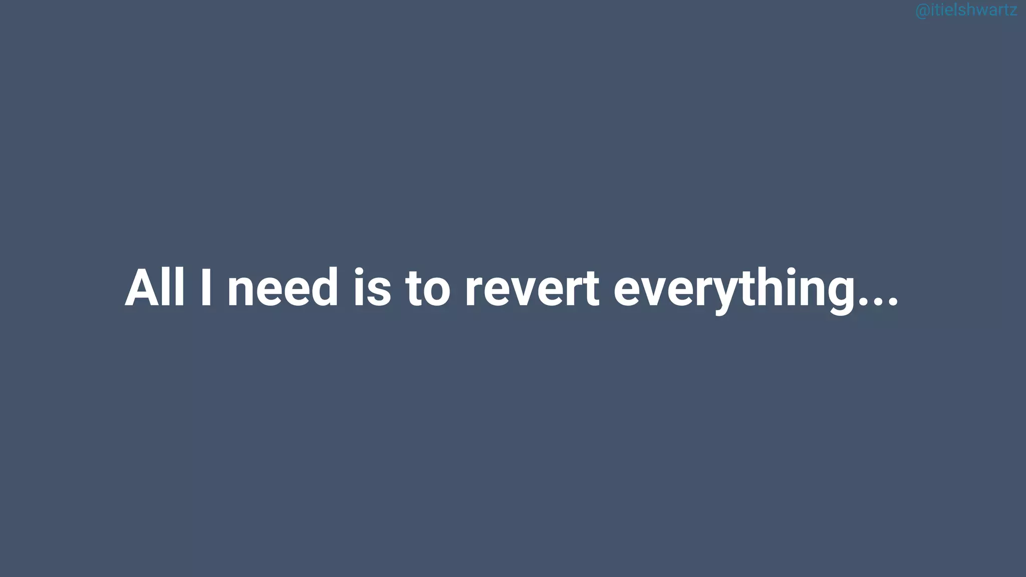 @itielshwartz
All I need is to revert everything...
 