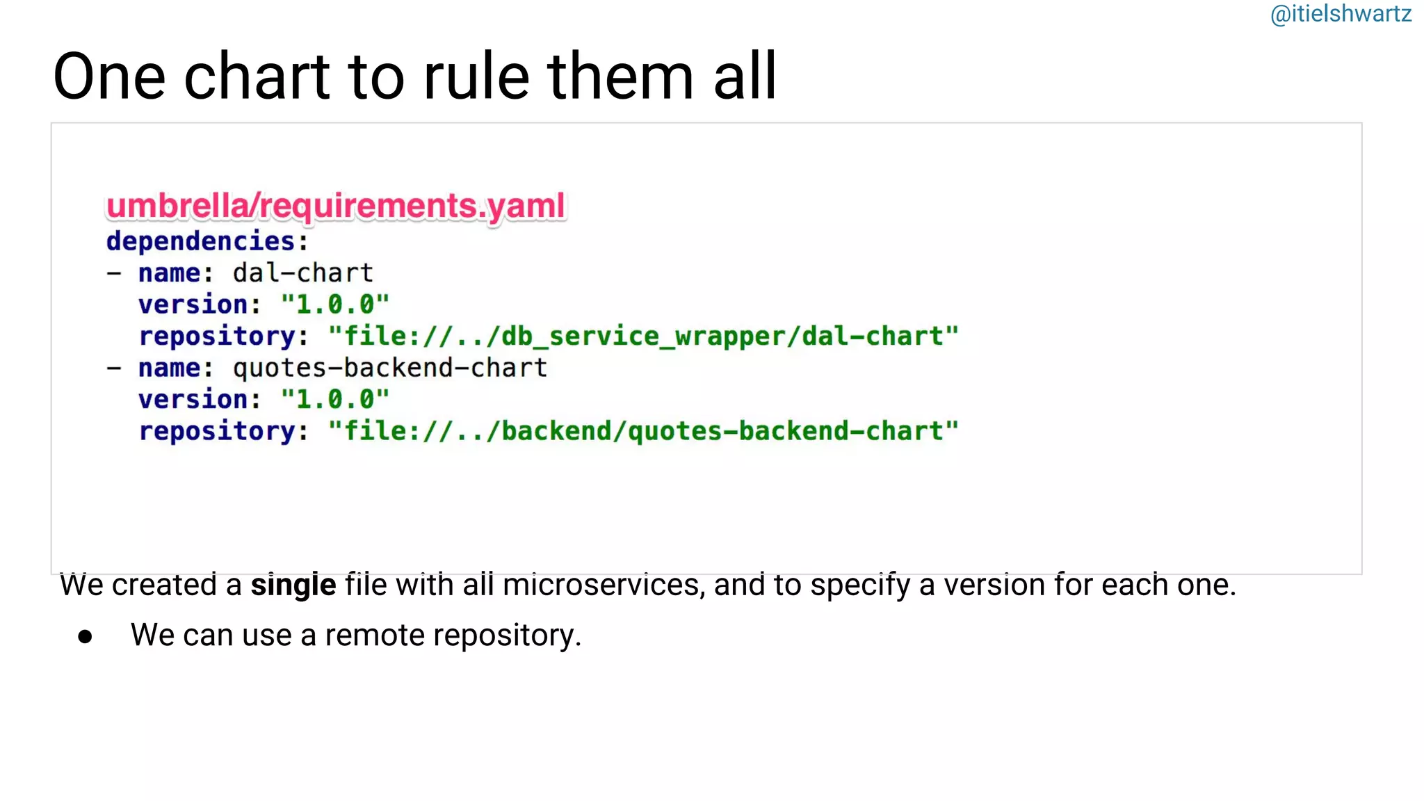 @itielshwartz
We created a single file with all microservices, and to specify a version for each one.
● We can use a remote repository.
One chart to rule them all
 