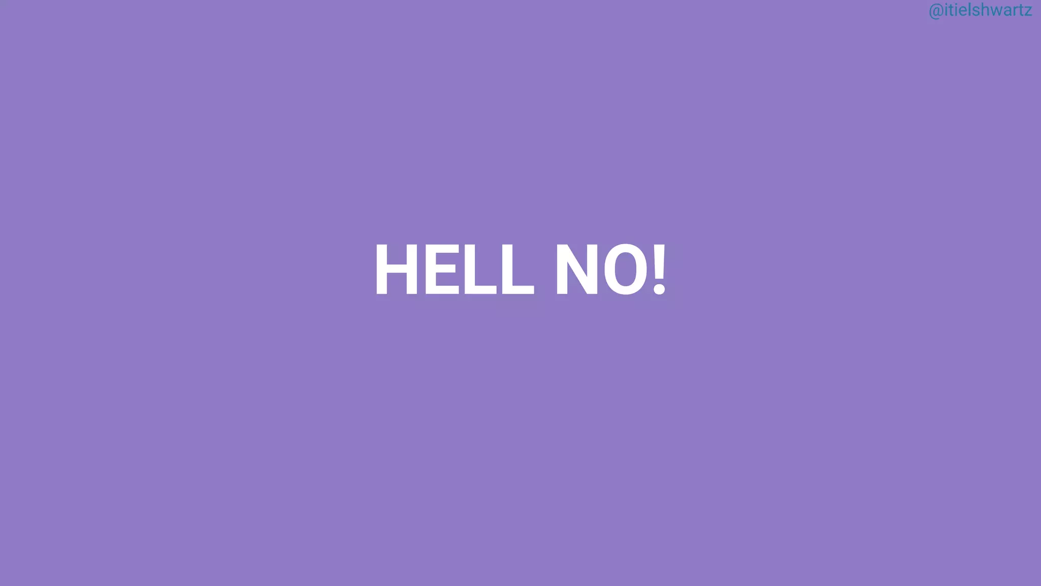 @itielshwartz
HELL NO!
 