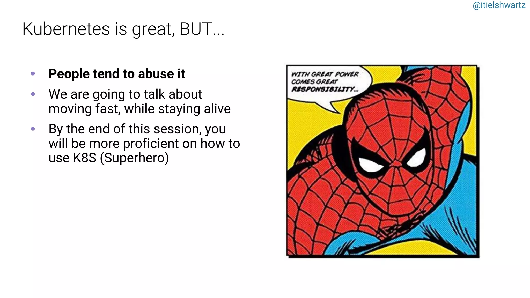 @itielshwartz
• People tend to abuse it
• We are going to talk about
moving fast, while staying alive
• By the end of this session, you
will be more proficient on how to
use K8S (Superhero)
 