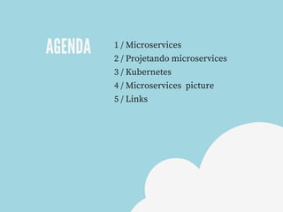 AGENDA
1 / Microservices
2 / Projetando microservices
3 / Kubernetes
4 / Microservices  picture
5 / Links
 