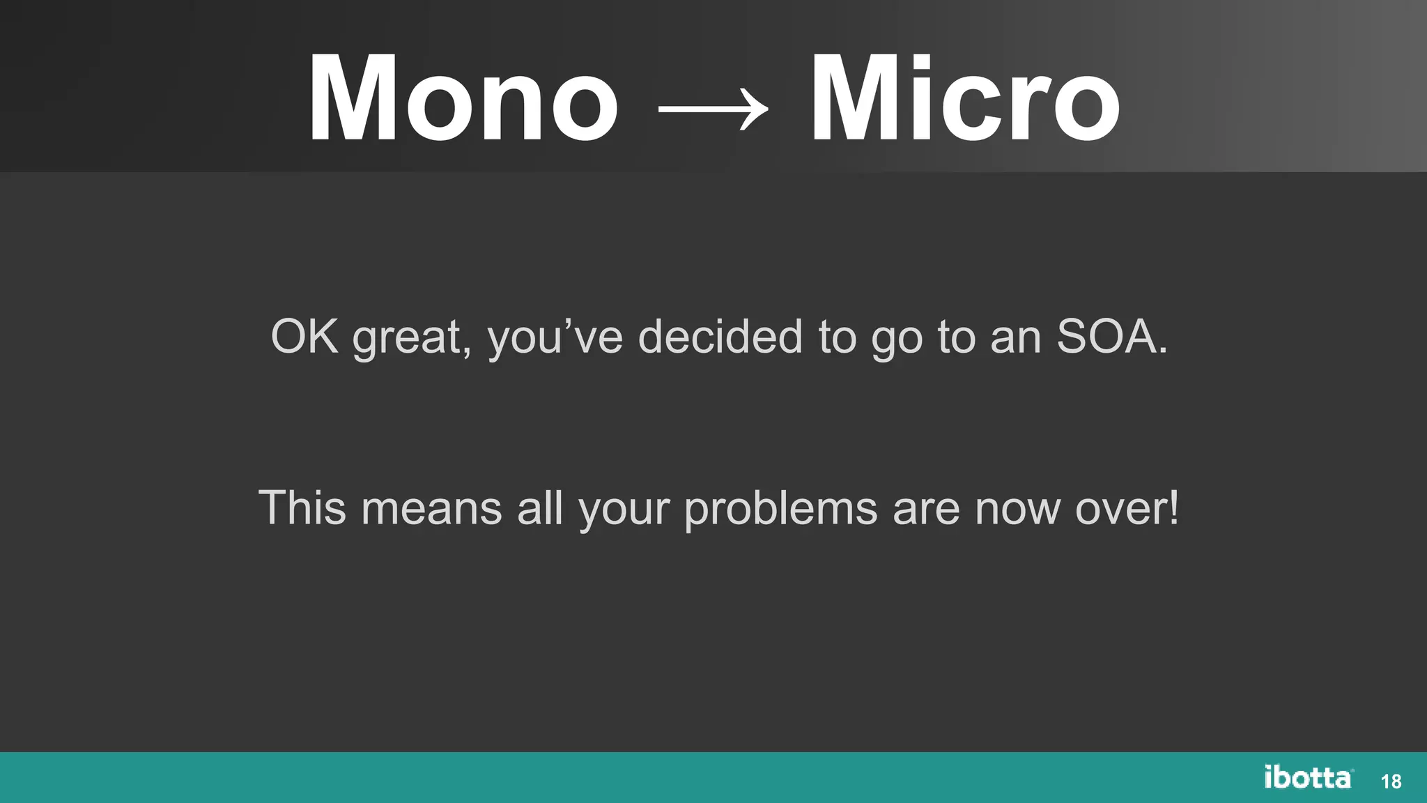Mono → Micro
18
OK great, you’ve decided to go to an SOA.
This means all your problems are now over!
 