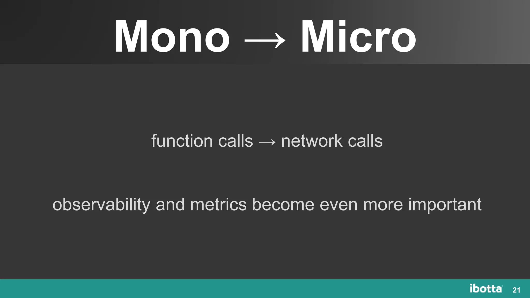 Mono → Micro
21
function calls → network calls
observability and metrics become even more important
 
