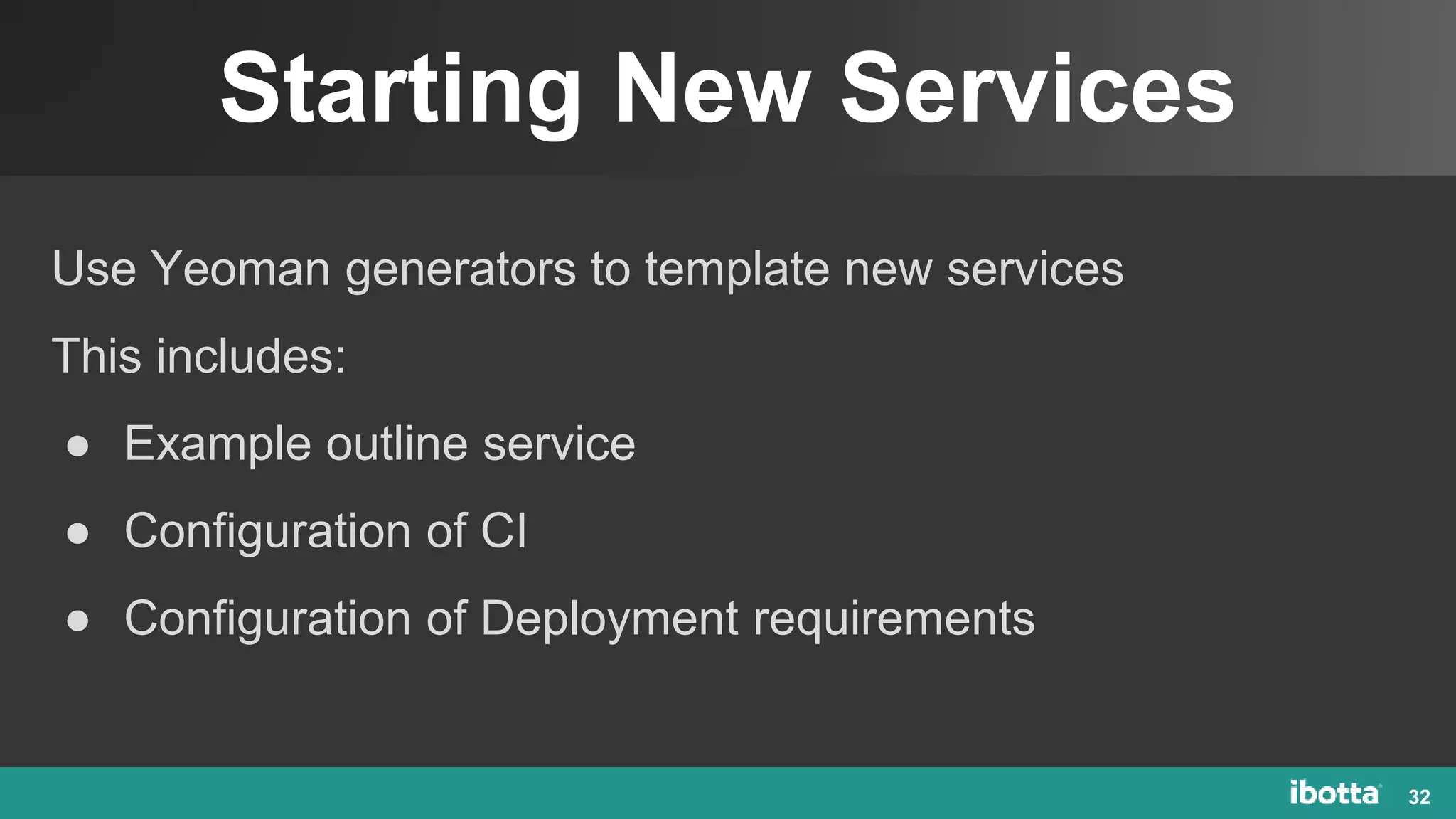 Starting New Services
32
Use Yeoman generators to template new services
This includes:
● Example outline service
● Configuration of CI
● Configuration of Deployment requirements
 