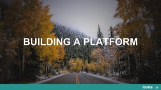 26
BUILDING A PLATFORM
 