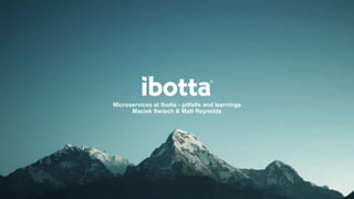 Microservices at ibotta - pitfalls and learnings
Maciek Swiech & Matt Reynolds
 