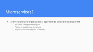 Microservices?
● Architectural and organizational approach to software development
○ To speed up deployment cycles
○ Foste...