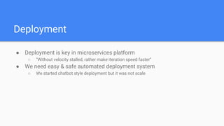 Deployment
● Deployment is key in microservices platform
○ “Without velocity stalled, rather make iteration speed faster”
...