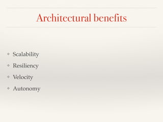 Architectural benefits
❖ Scalability
❖ Resiliency
❖ Velocity
❖ Autonomy
 