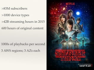 >83M subscribers
>1000 device types
>42B streaming hours in 2015
600 hours of original content
1000s of playbacks per second
3 AWS regions; 3 AZs each
 