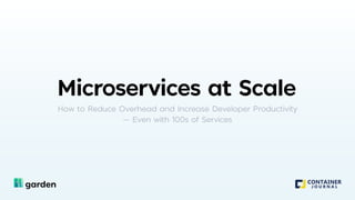 Microservices at ScaleHow to Reduce Overhead and Increase Developer Productivity
— Even with 100s of Services
 