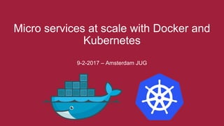 Micro services at scale with Docker and
Kubernetes
9-2-2017 – Amsterdam JUG
 