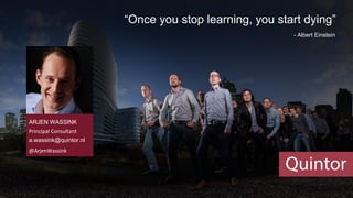 Bedankt voor jullie aandacht
“Once you stop learning, you start dying”
- Albert Einstein
ARJEN WASSINK
Principal Consultant
a.wassink@quintor.nl
@ArjenWassink
 
