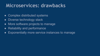 Microservices: drawbacks
● Complex distributed systems
● Diverse technology stack
● More software projects to manage
● Reliability and performance
● Exponentially more service instances to manage
 