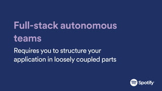 Full-stack autonomous
teams
Requires you to structure your
application in loosely coupled parts
 