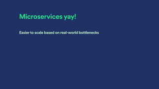 Microservices yay!
Easierto scale based on real-world bottlenecks
 