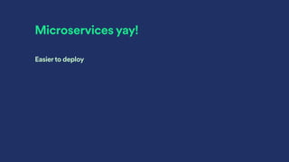 Microservices yay!
Easierto deploy
 