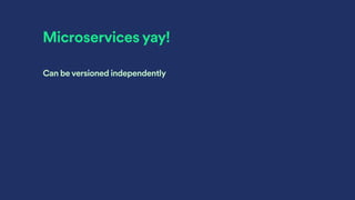 Microservices yay!
Can be versioned independently
 