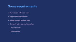 Some requirements
‣ Mustscaletomillionsofusers
‣ Supportmultipleplatforms
‣ Handlecomplexbusinessrules
‣ Competitiveinafastmovingmarket
‣ ReactQuickly
‣ Out-innovate
 