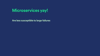 Microservices yay!
Are less susceptible to large failures
 