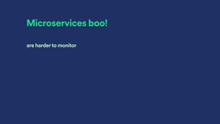 Microservices boo!
are harderto monitor
 