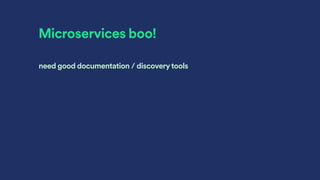 Microservices boo!
need good documentation / discoverytools
 