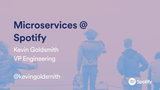 Microservices @
Spotify
Kevin Goldsmith
VP Engineering
@kevingoldsmith
 