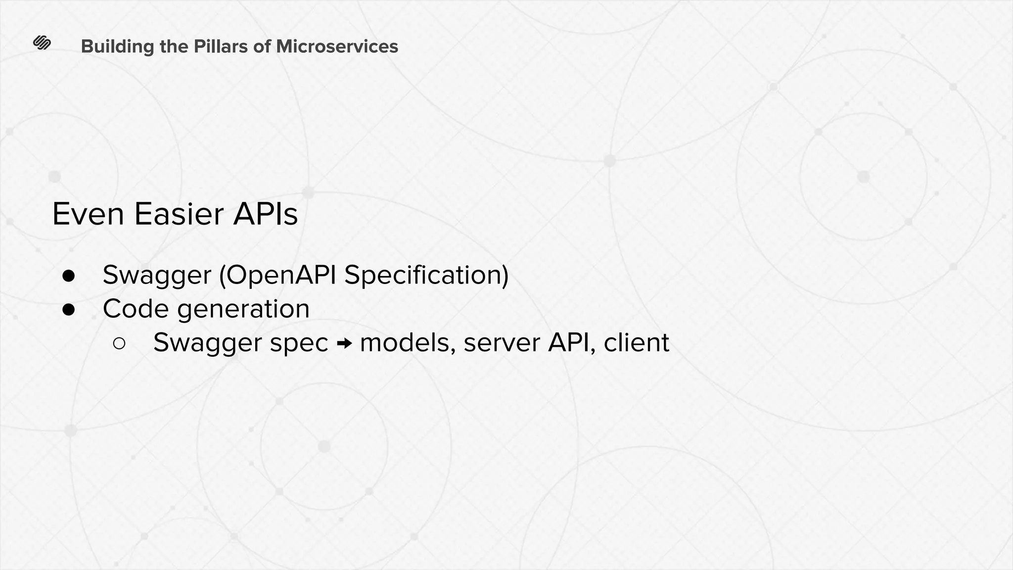 Building the Pillars of Microservices
● Swagger (OpenAPI Specification)
● Code generation
○ Swagger spec → models, server API, client
Even Easier APIs
 